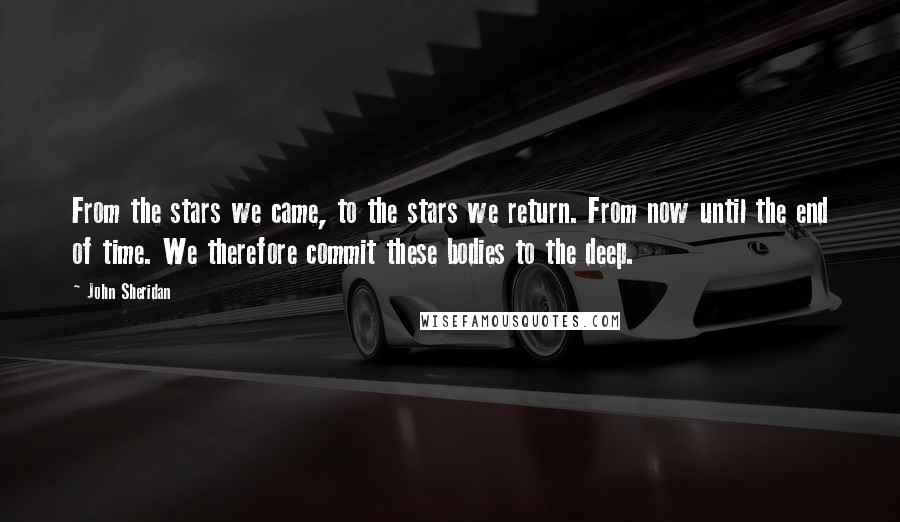 John Sheridan Quotes: From the stars we came, to the stars we return. From now until the end of time. We therefore commit these bodies to the deep.