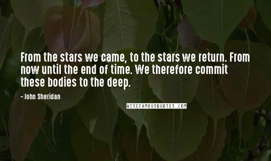 John Sheridan Quotes: From the stars we came, to the stars we return. From now until the end of time. We therefore commit these bodies to the deep.