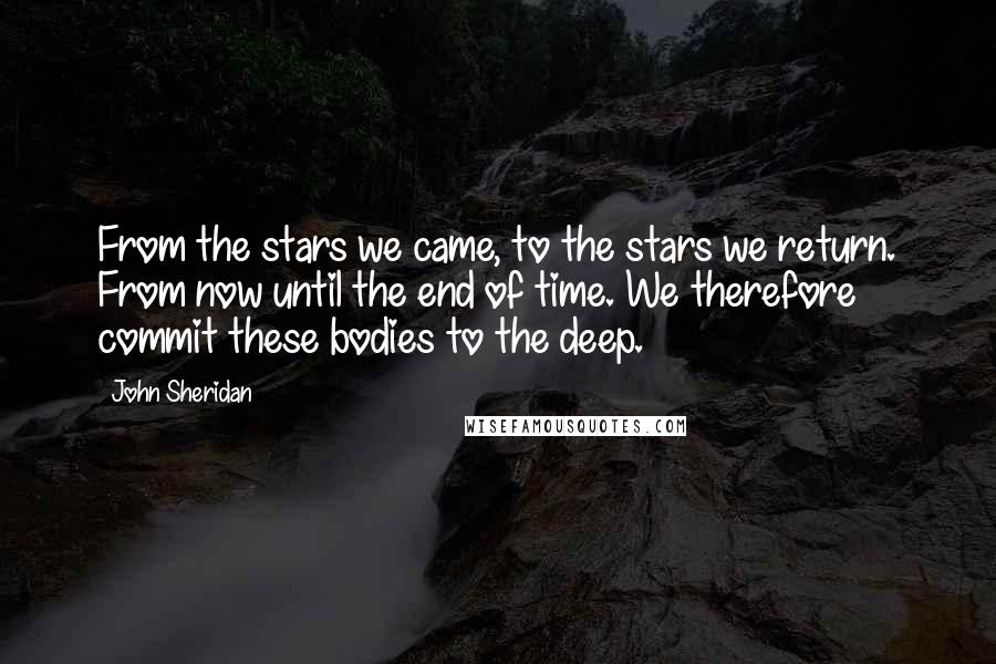 John Sheridan Quotes: From the stars we came, to the stars we return. From now until the end of time. We therefore commit these bodies to the deep.