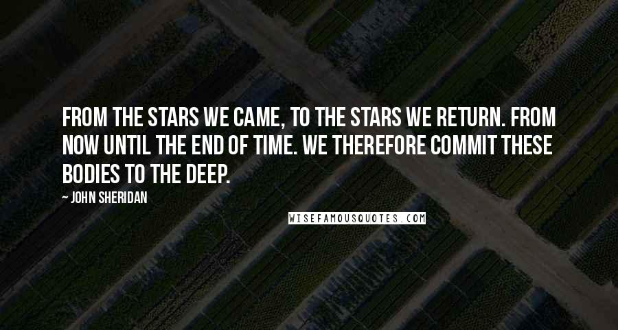 John Sheridan Quotes: From the stars we came, to the stars we return. From now until the end of time. We therefore commit these bodies to the deep.