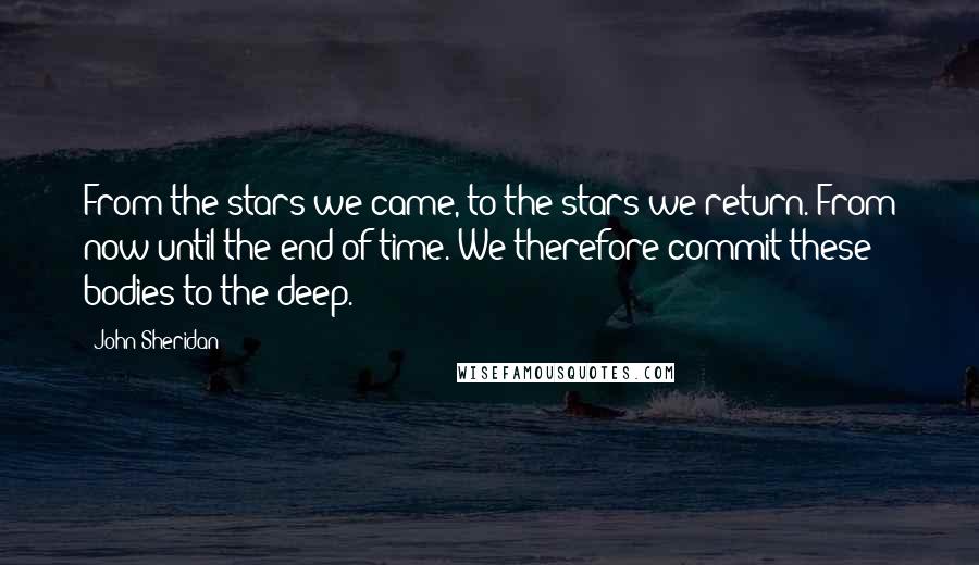 John Sheridan Quotes: From the stars we came, to the stars we return. From now until the end of time. We therefore commit these bodies to the deep.