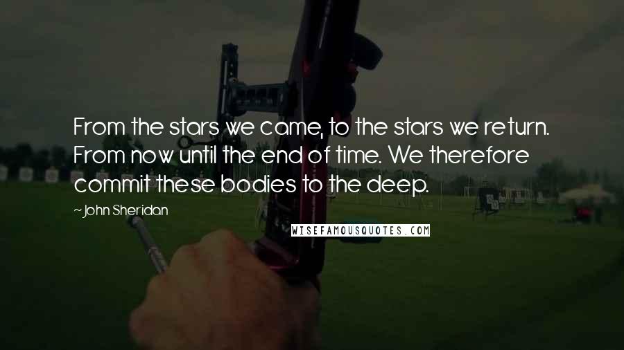 John Sheridan Quotes: From the stars we came, to the stars we return. From now until the end of time. We therefore commit these bodies to the deep.