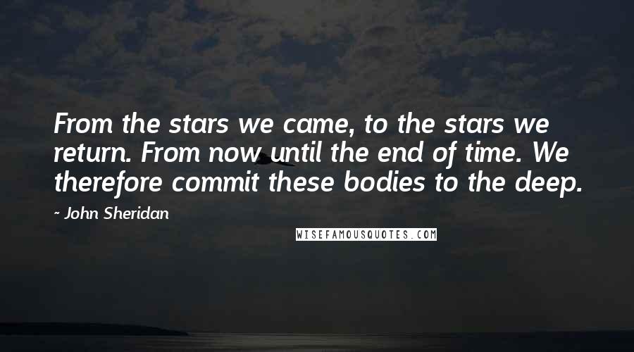 John Sheridan Quotes: From the stars we came, to the stars we return. From now until the end of time. We therefore commit these bodies to the deep.