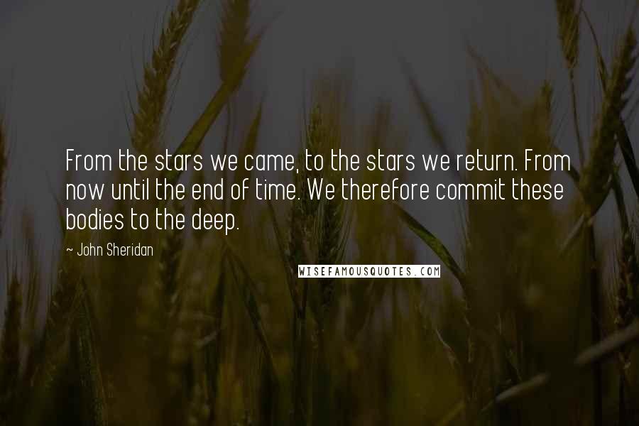 John Sheridan Quotes: From the stars we came, to the stars we return. From now until the end of time. We therefore commit these bodies to the deep.