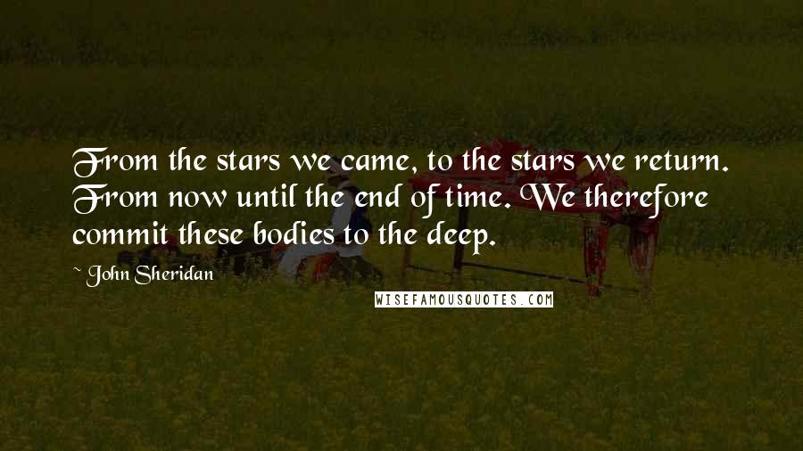 John Sheridan Quotes: From the stars we came, to the stars we return. From now until the end of time. We therefore commit these bodies to the deep.