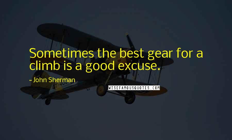 John Sherman Quotes: Sometimes the best gear for a climb is a good excuse.