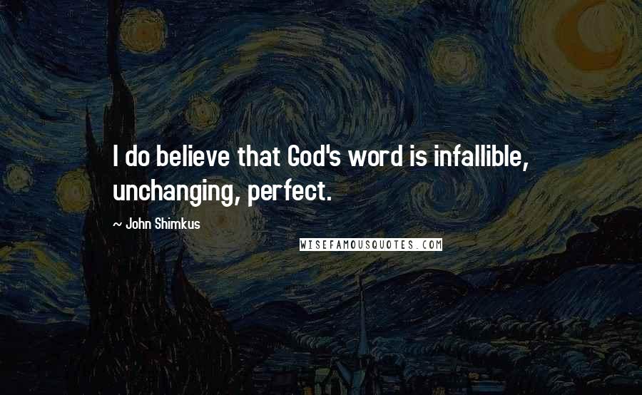 John Shimkus Quotes: I do believe that God's word is infallible, unchanging, perfect.