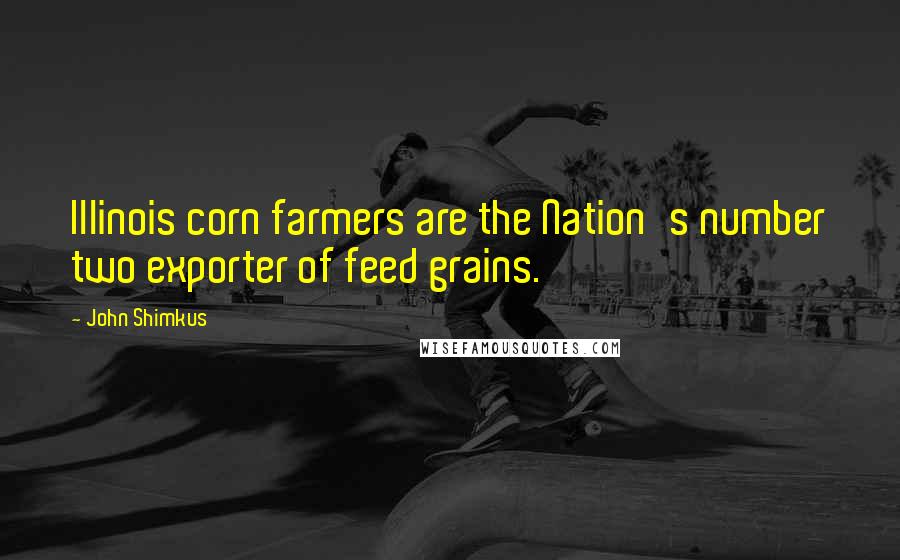 John Shimkus Quotes: Illinois corn farmers are the Nation's number two exporter of feed grains.