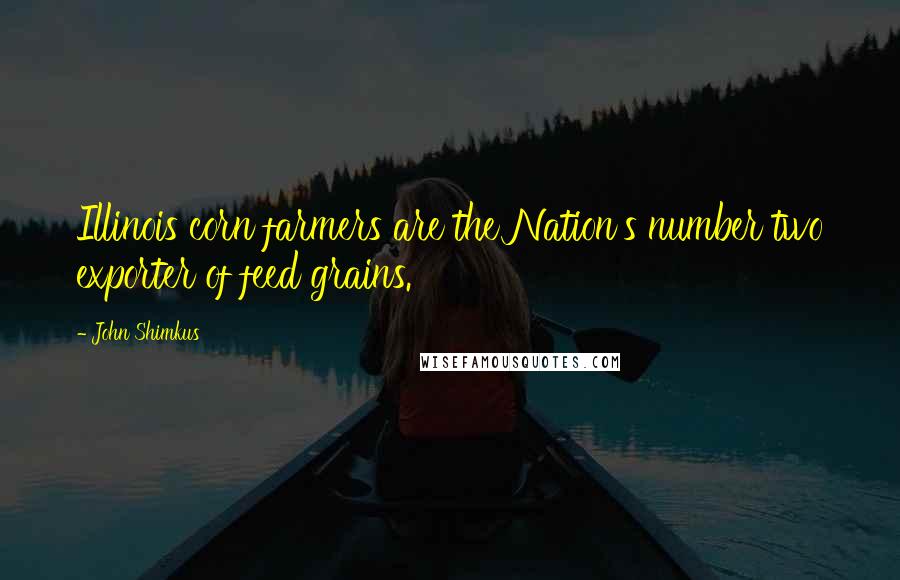 John Shimkus Quotes: Illinois corn farmers are the Nation's number two exporter of feed grains.
