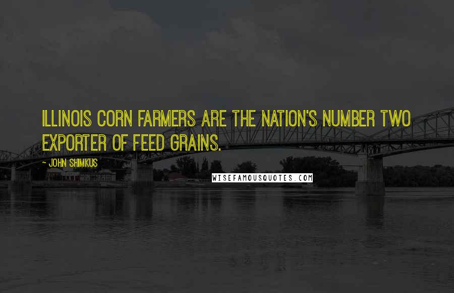John Shimkus Quotes: Illinois corn farmers are the Nation's number two exporter of feed grains.