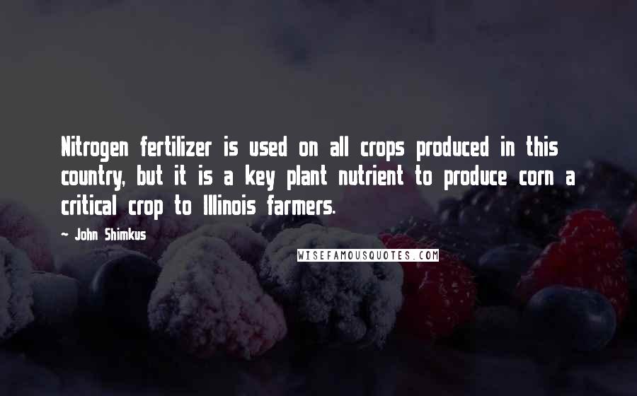 John Shimkus Quotes: Nitrogen fertilizer is used on all crops produced in this country, but it is a key plant nutrient to produce corn a critical crop to Illinois farmers.