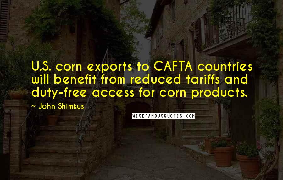 John Shimkus Quotes: U.S. corn exports to CAFTA countries will benefit from reduced tariffs and duty-free access for corn products.