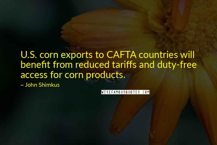 John Shimkus Quotes: U.S. corn exports to CAFTA countries will benefit from reduced tariffs and duty-free access for corn products.