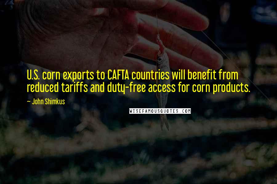 John Shimkus Quotes: U.S. corn exports to CAFTA countries will benefit from reduced tariffs and duty-free access for corn products.