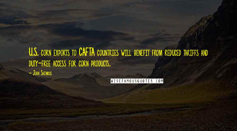 John Shimkus Quotes: U.S. corn exports to CAFTA countries will benefit from reduced tariffs and duty-free access for corn products.