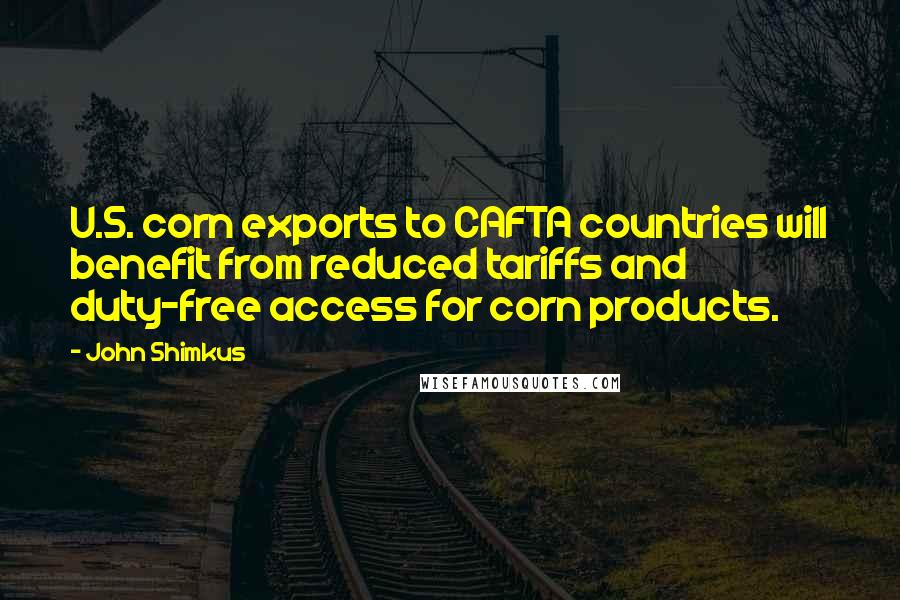 John Shimkus Quotes: U.S. corn exports to CAFTA countries will benefit from reduced tariffs and duty-free access for corn products.