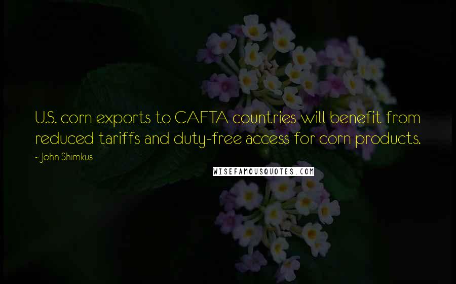 John Shimkus Quotes: U.S. corn exports to CAFTA countries will benefit from reduced tariffs and duty-free access for corn products.