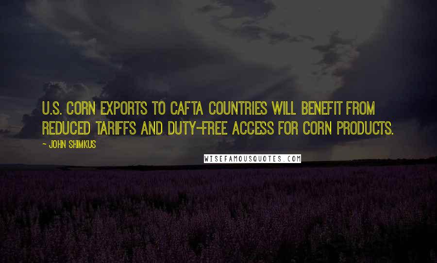 John Shimkus Quotes: U.S. corn exports to CAFTA countries will benefit from reduced tariffs and duty-free access for corn products.