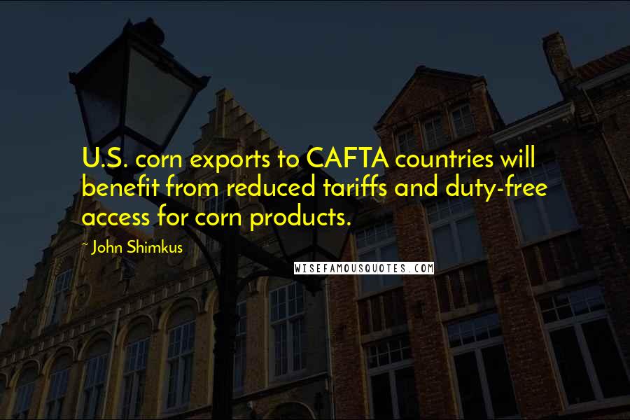 John Shimkus Quotes: U.S. corn exports to CAFTA countries will benefit from reduced tariffs and duty-free access for corn products.