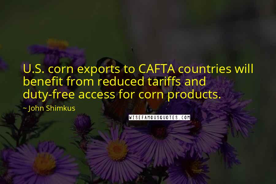 John Shimkus Quotes: U.S. corn exports to CAFTA countries will benefit from reduced tariffs and duty-free access for corn products.