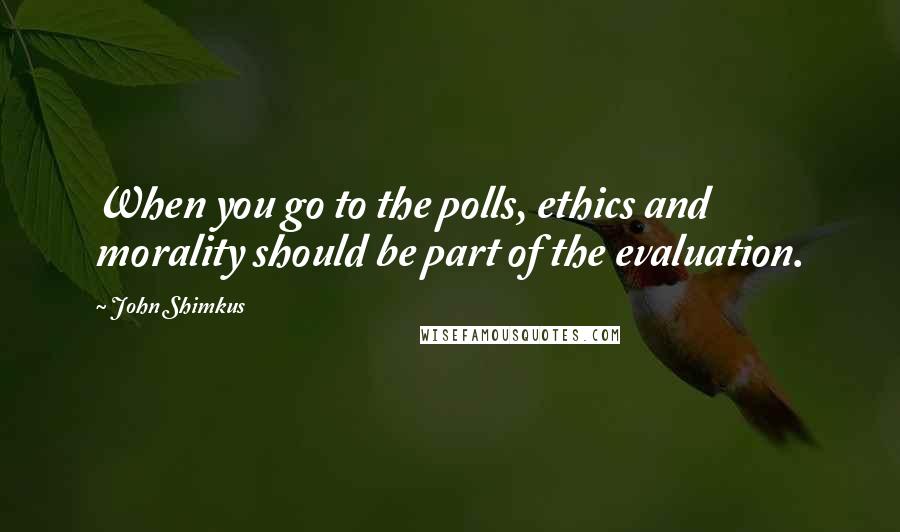 John Shimkus Quotes: When you go to the polls, ethics and morality should be part of the evaluation.