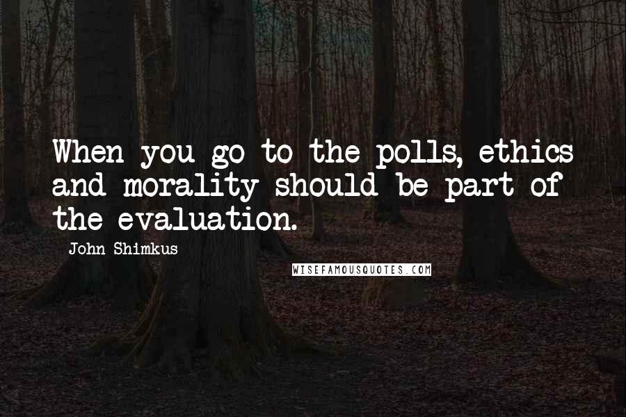 John Shimkus Quotes: When you go to the polls, ethics and morality should be part of the evaluation.