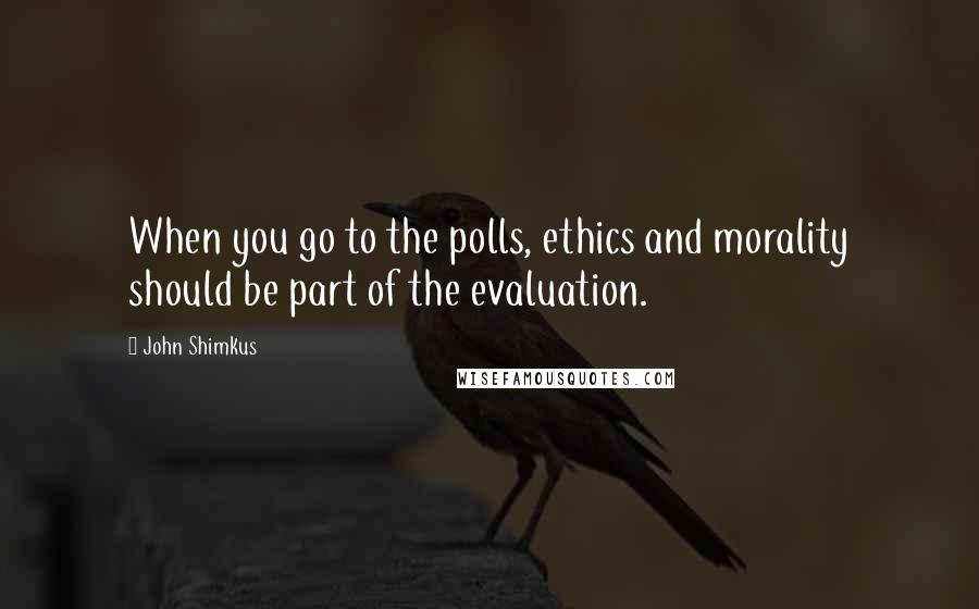 John Shimkus Quotes: When you go to the polls, ethics and morality should be part of the evaluation.