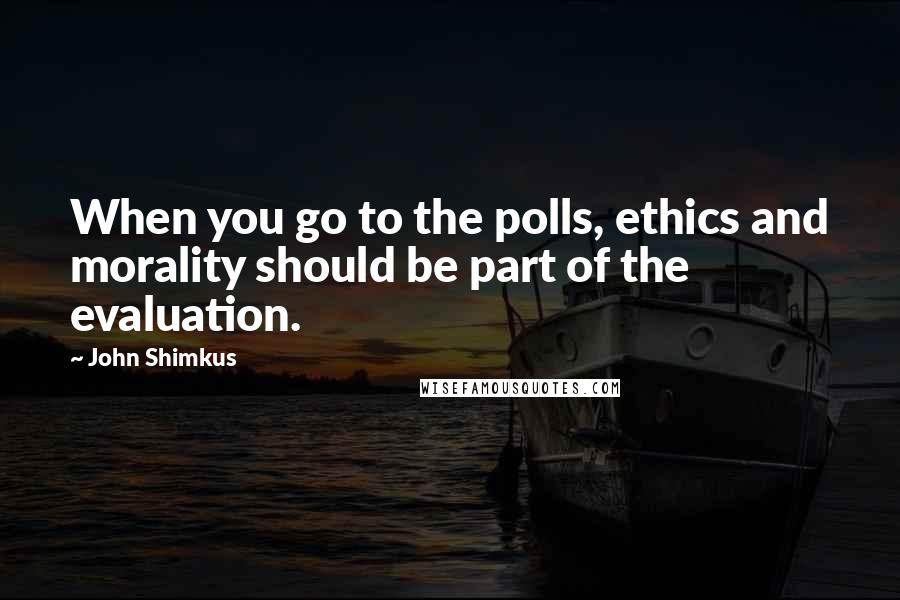 John Shimkus Quotes: When you go to the polls, ethics and morality should be part of the evaluation.