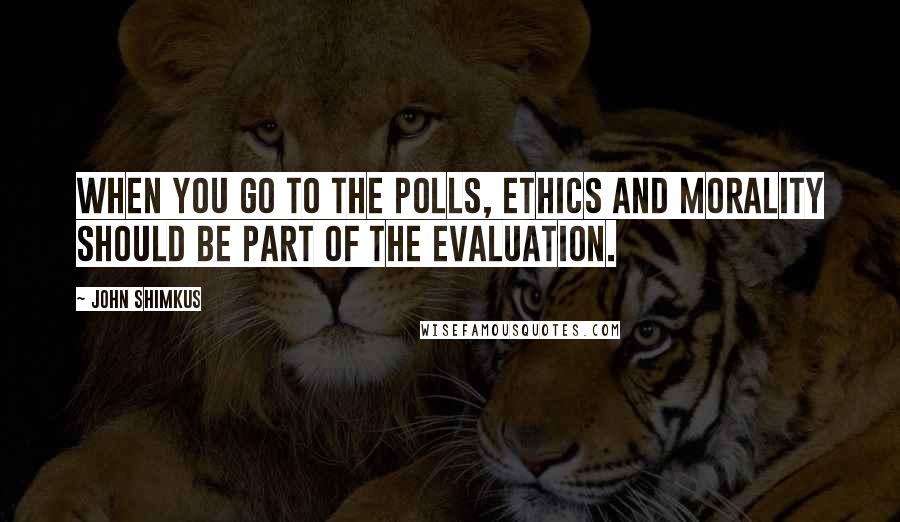 John Shimkus Quotes: When you go to the polls, ethics and morality should be part of the evaluation.