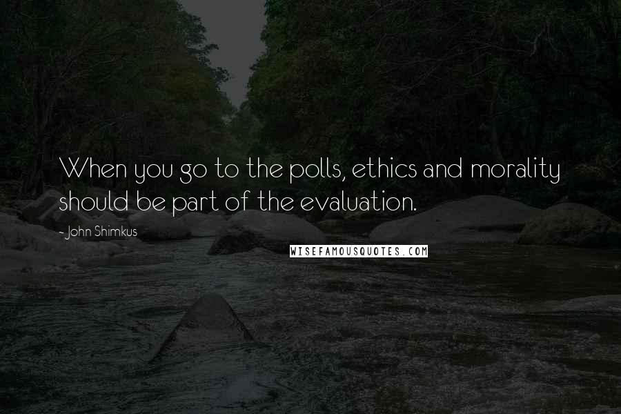 John Shimkus Quotes: When you go to the polls, ethics and morality should be part of the evaluation.