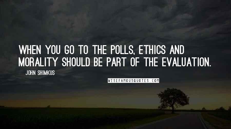 John Shimkus Quotes: When you go to the polls, ethics and morality should be part of the evaluation.