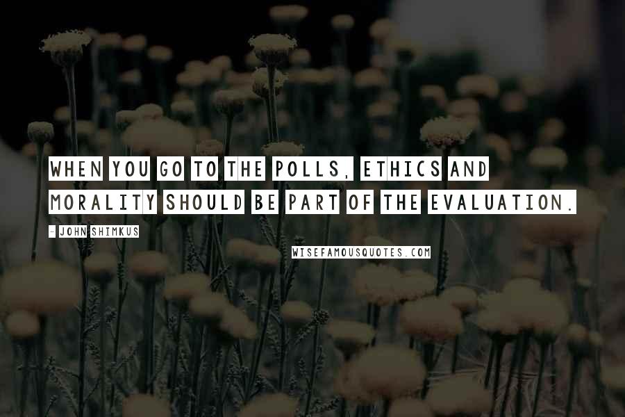 John Shimkus Quotes: When you go to the polls, ethics and morality should be part of the evaluation.