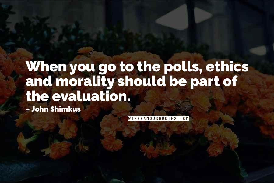 John Shimkus Quotes: When you go to the polls, ethics and morality should be part of the evaluation.