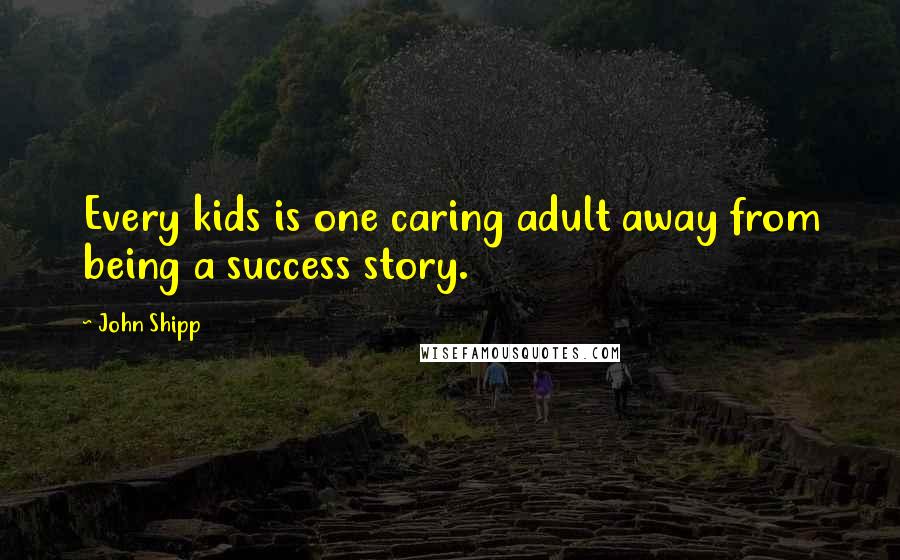 John Shipp Quotes: Every kids is one caring adult away from being a success story.