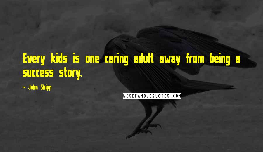 John Shipp Quotes: Every kids is one caring adult away from being a success story.