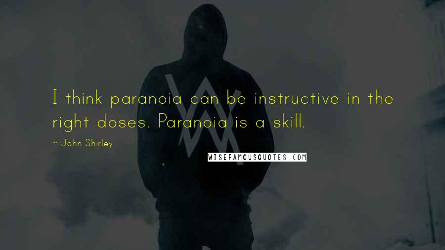 John Shirley Quotes: I think paranoia can be instructive in the right doses. Paranoia is a skill.