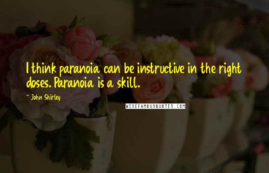 John Shirley Quotes: I think paranoia can be instructive in the right doses. Paranoia is a skill.