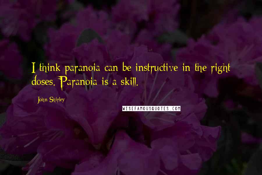 John Shirley Quotes: I think paranoia can be instructive in the right doses. Paranoia is a skill.