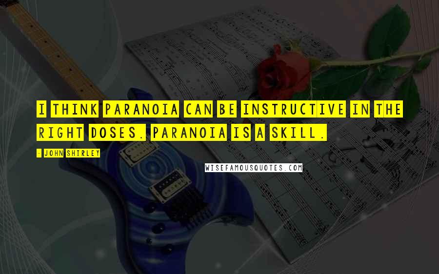 John Shirley Quotes: I think paranoia can be instructive in the right doses. Paranoia is a skill.