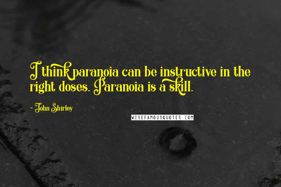 John Shirley Quotes: I think paranoia can be instructive in the right doses. Paranoia is a skill.