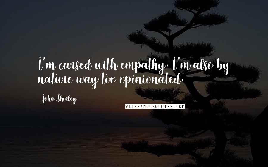 John Shirley Quotes: I'm cursed with empathy. I'm also by nature way too opinionated.