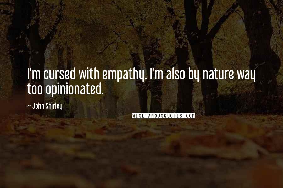 John Shirley Quotes: I'm cursed with empathy. I'm also by nature way too opinionated.