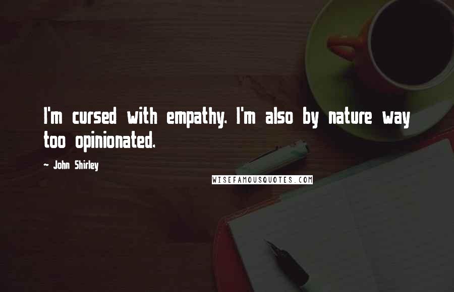 John Shirley Quotes: I'm cursed with empathy. I'm also by nature way too opinionated.