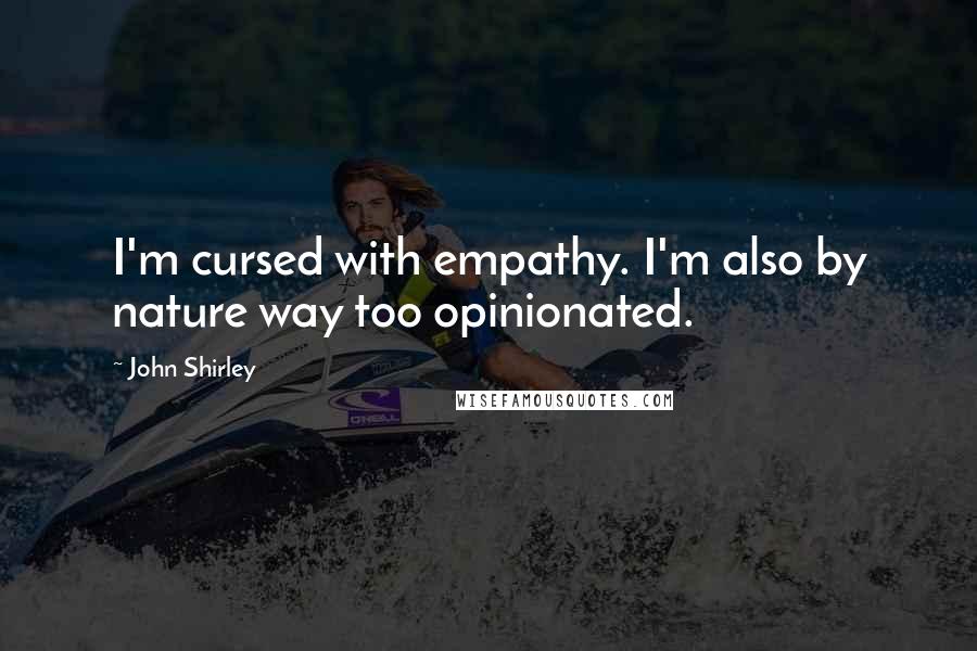 John Shirley Quotes: I'm cursed with empathy. I'm also by nature way too opinionated.