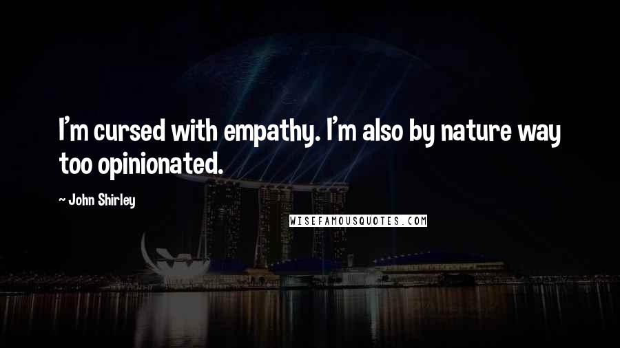 John Shirley Quotes: I'm cursed with empathy. I'm also by nature way too opinionated.