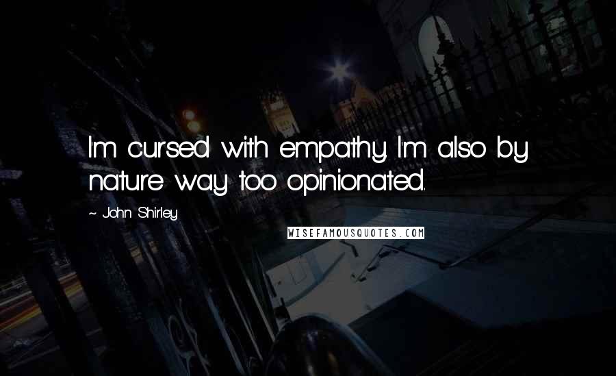 John Shirley Quotes: I'm cursed with empathy. I'm also by nature way too opinionated.