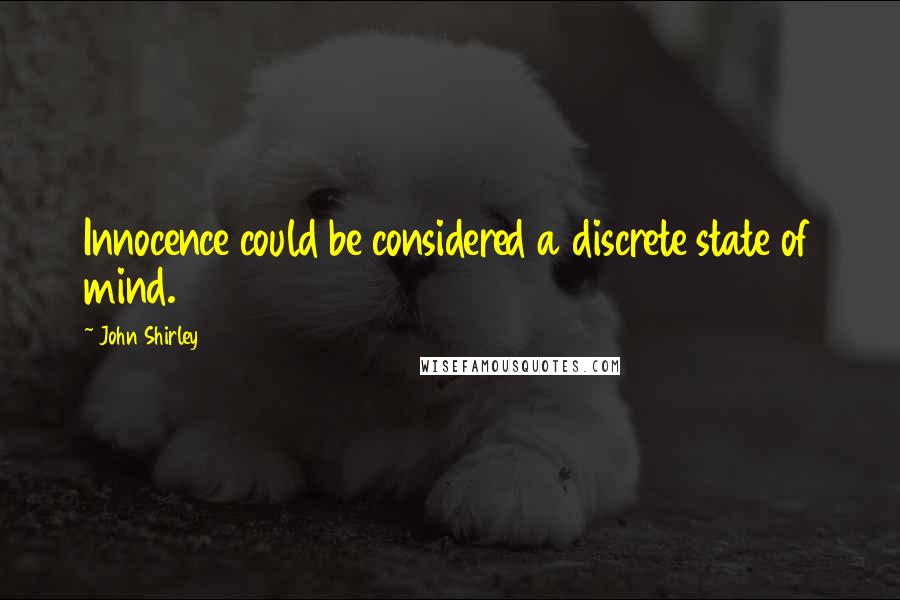 John Shirley Quotes: Innocence could be considered a discrete state of mind.