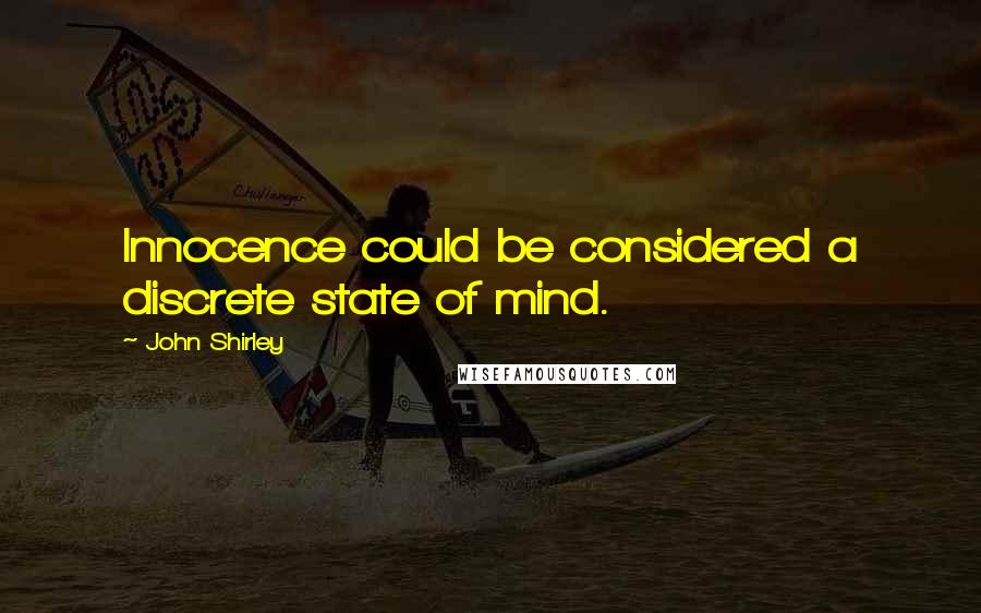 John Shirley Quotes: Innocence could be considered a discrete state of mind.
