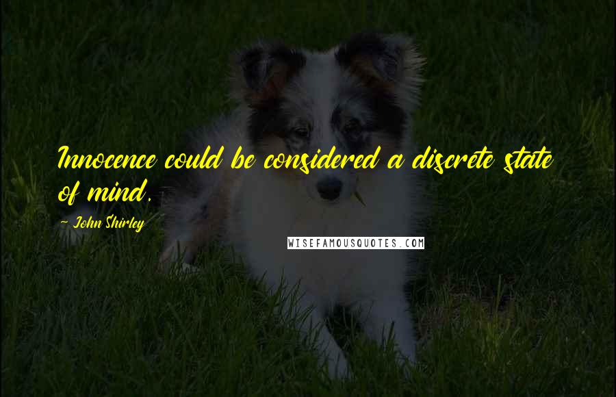 John Shirley Quotes: Innocence could be considered a discrete state of mind.