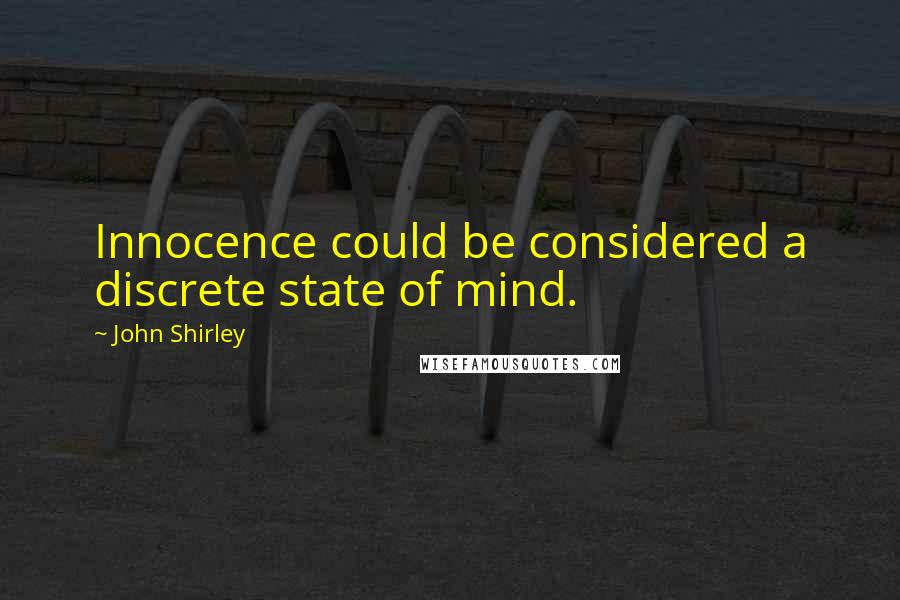 John Shirley Quotes: Innocence could be considered a discrete state of mind.